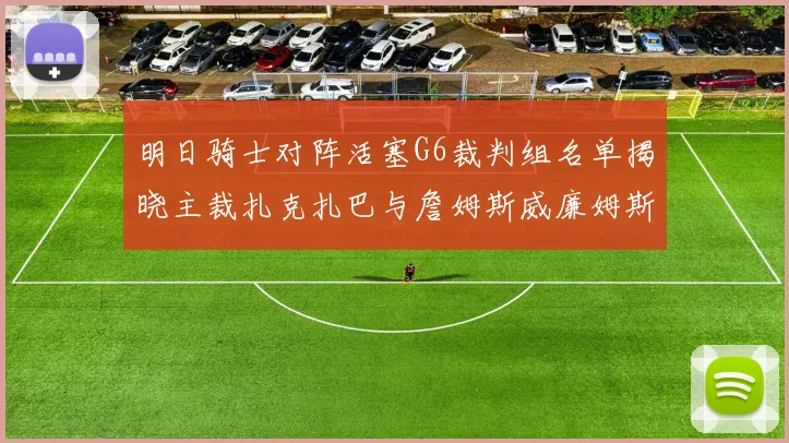 明日骑士对阵活塞G6裁判组名单揭晓主裁扎克扎巴与詹姆斯威廉姆斯在列