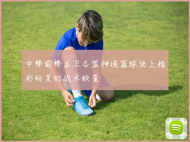 中锋前锋后卫各显神通篮球场上精彩纷呈的战术较量