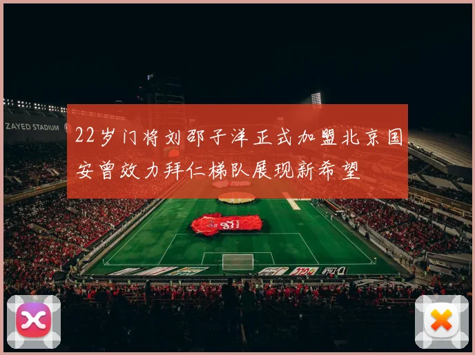 22岁门将刘邵子洋正式加盟北京国安曾效力拜仁梯队展现新希望