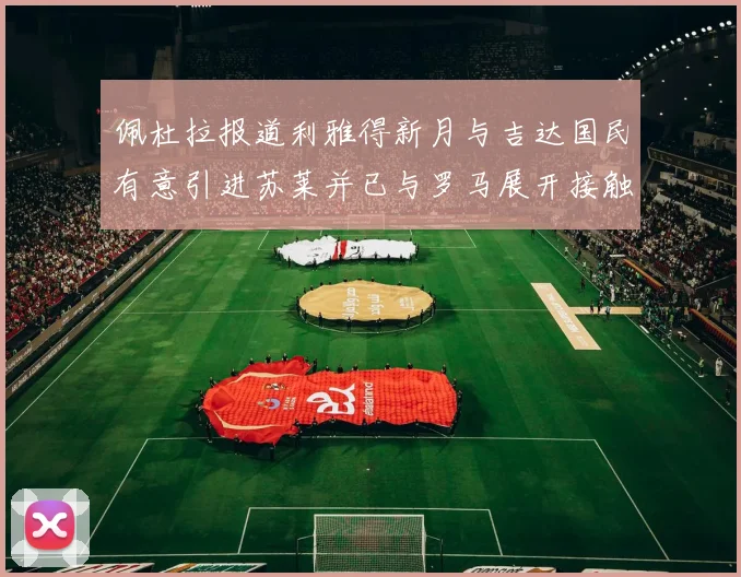 佩杜拉报道利雅得新月与吉达国民有意引进苏莱并已与罗马展开接触